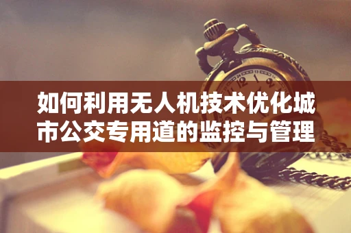 如何利用无人机技术优化城市公交专用道的监控与管理？