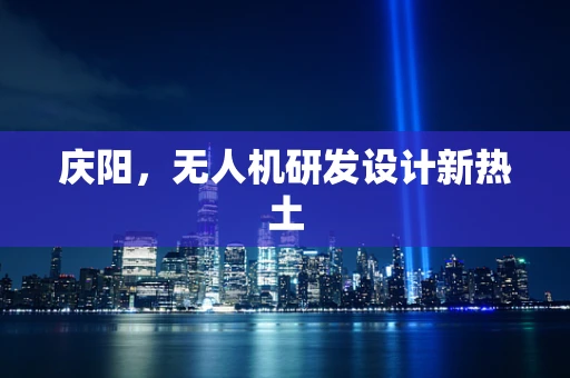 庆阳，无人机研发设计新热土