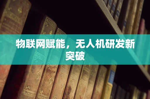 物联网赋能，无人机研发新突破