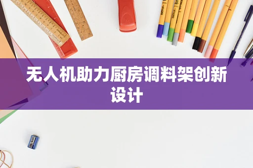 无人机助力厨房调料架创新设计
