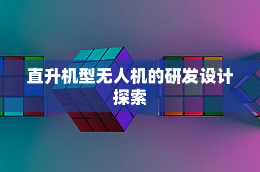 直升机型无人机的研发设计探索