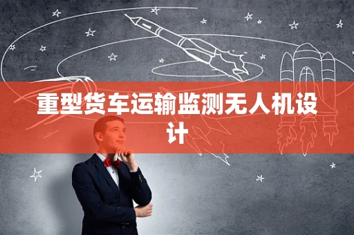 重型货车运输监测无人机设计