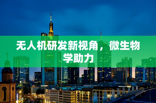无人机研发新视角，微生物学助力