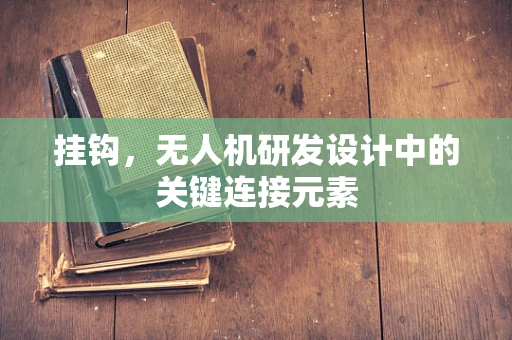 挂钩，无人机研发设计中的关键连接元素