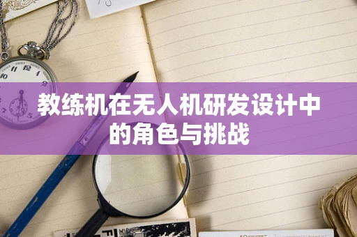 教练机在无人机研发设计中的角色与挑战
