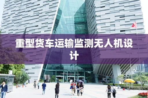 重型货车运输监测无人机设计