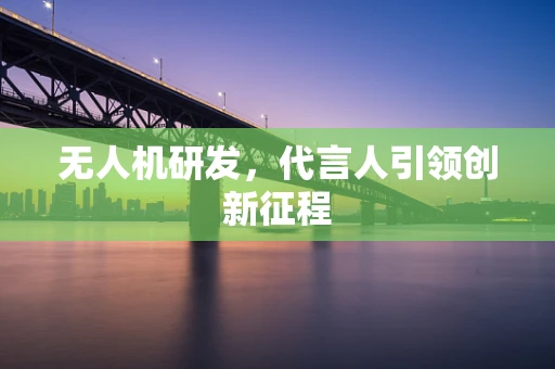 无人机研发，代言人引领创新征程
