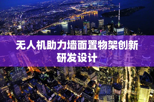 无人机助力墙面置物架创新研发设计