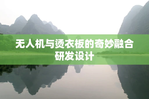 无人机与烫衣板的奇妙融合研发设计
