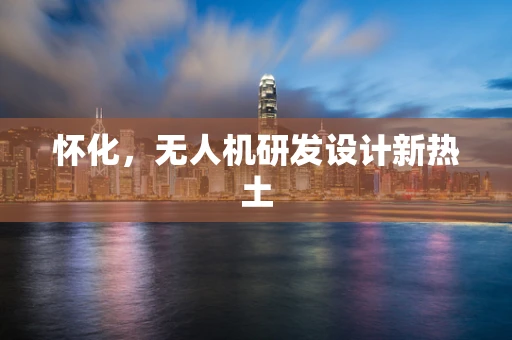 怀化，无人机研发设计新热土