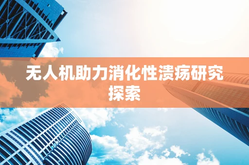无人机助力消化性溃疡研究探索