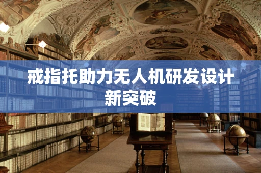 戒指托助力无人机研发设计新突破