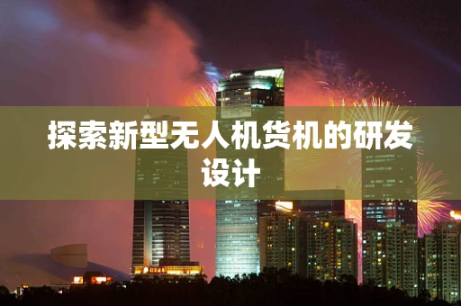 探索新型无人机货机的研发设计