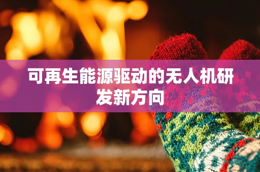 可再生能源驱动的无人机研发新方向