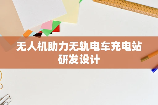 无人机助力无轨电车充电站研发设计