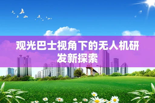 观光巴士视角下的无人机研发新探索