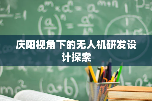 庆阳视角下的无人机研发设计探索