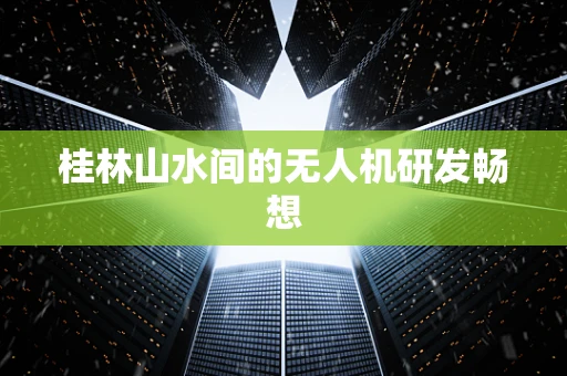 桂林山水间的无人机研发畅想