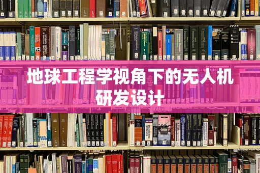 地球工程学视角下的无人机研发设计