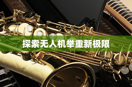 探索无人机举重新极限