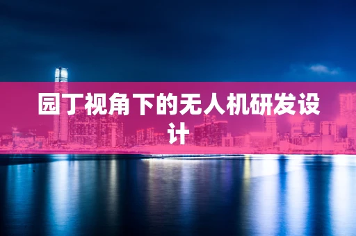 园丁视角下的无人机研发设计