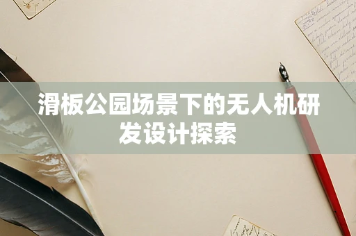 滑板公园场景下的无人机研发设计探索