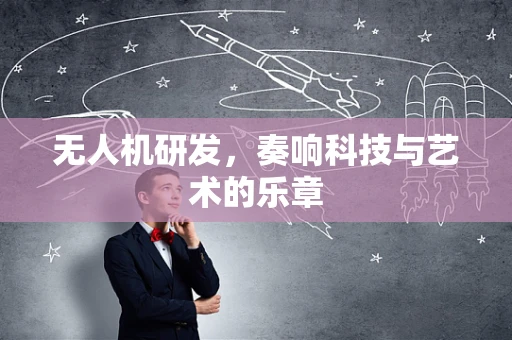 无人机研发，奏响科技与艺术的乐章