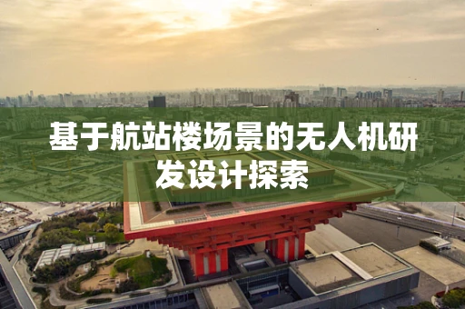 基于航站楼场景的无人机研发设计探索