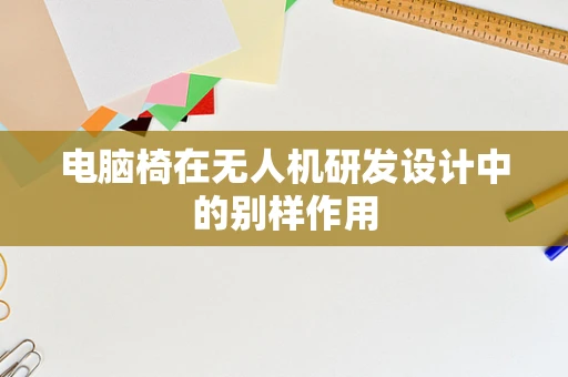 电脑椅在无人机研发设计中的别样作用