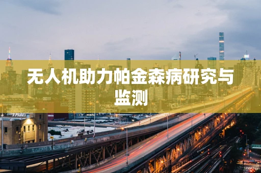无人机助力帕金森病研究与监测