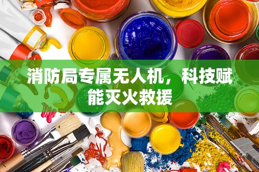 消防局专属无人机，科技赋能灭火救援