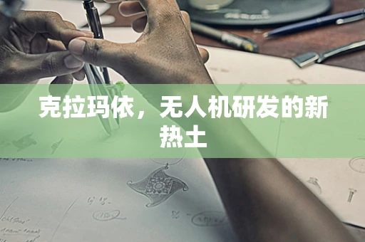 克拉玛依，无人机研发的新热土