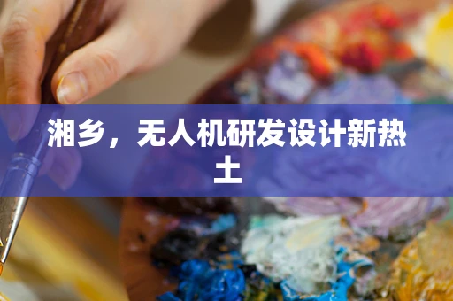 湘乡，无人机研发设计新热土