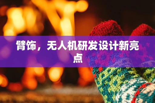 臂饰，无人机研发设计新亮点