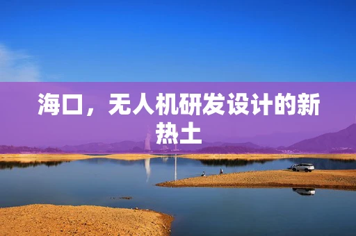 海口，无人机研发设计的新热土