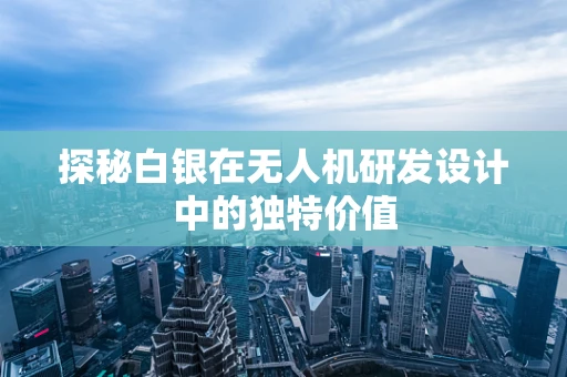 探秘白银在无人机研发设计中的独特价值