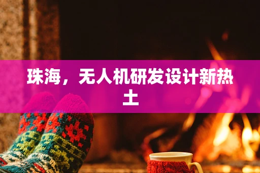 珠海，无人机研发设计新热土