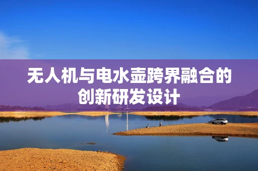 无人机与电水壶跨界融合的创新研发设计