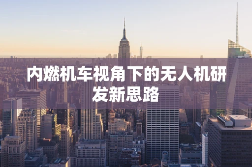 内燃机车视角下的无人机研发新思路