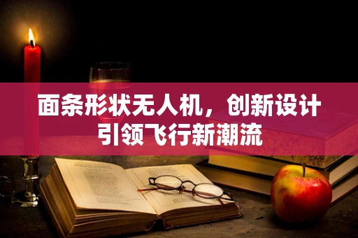 面条形状无人机，创新设计引领飞行新潮流