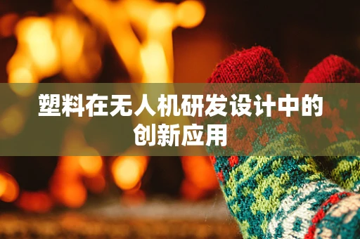 塑料在无人机研发设计中的创新应用