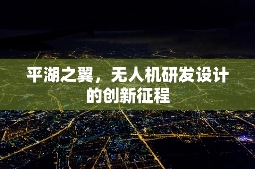 平湖之翼，无人机研发设计的创新征程