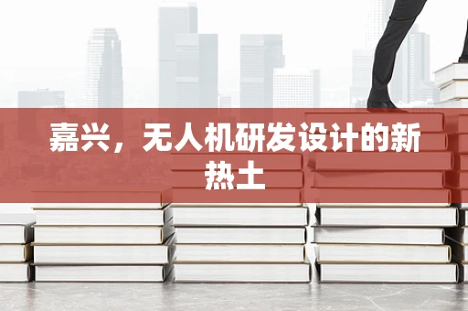嘉兴，无人机研发设计的新热土