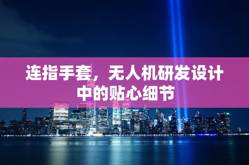 连指手套，无人机研发设计中的贴心细节