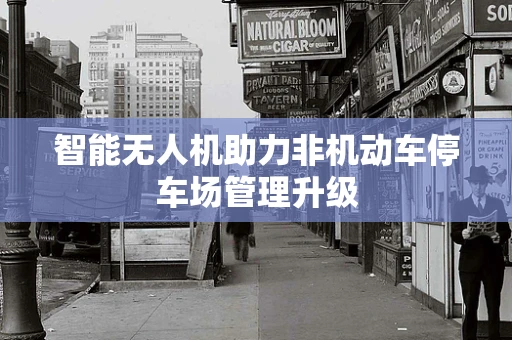 智能无人机助力非机动车停车场管理升级