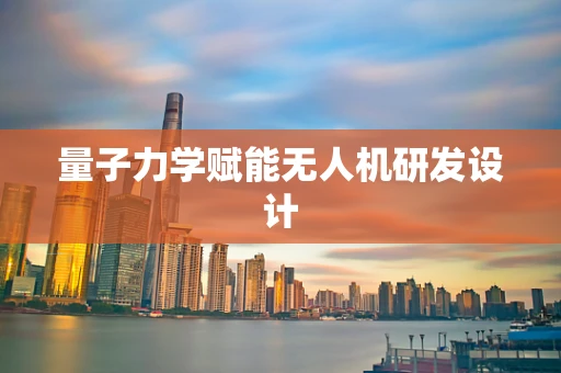 量子力学赋能无人机研发设计