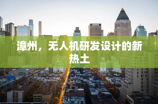 漳州，无人机研发设计的新热土