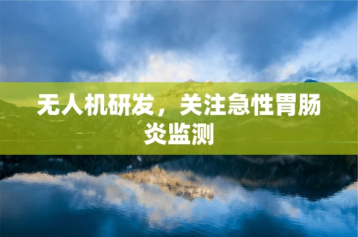 无人机研发，关注急性胃肠炎监测
