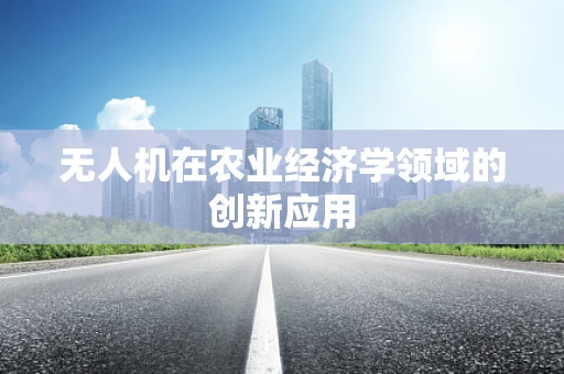 无人机在农业经济学领域的创新应用