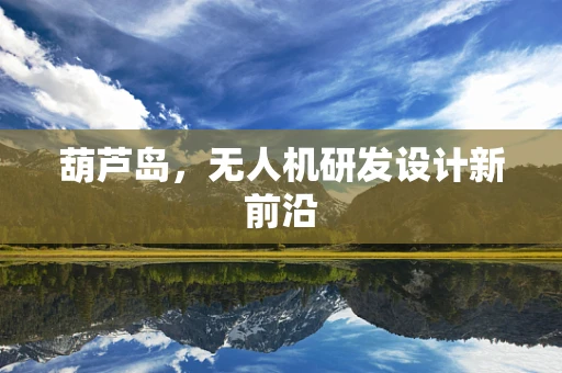 葫芦岛，无人机研发设计新前沿